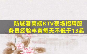 防城港高端KTV夜场招聘服务员经验丰富每天不低于13起